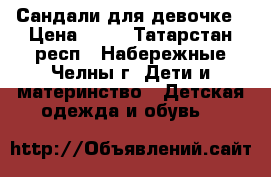 Сандали для девочке › Цена ­ 50 - Татарстан респ., Набережные Челны г. Дети и материнство » Детская одежда и обувь   